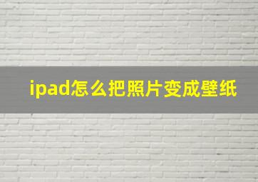 ipad怎么把照片变成壁纸