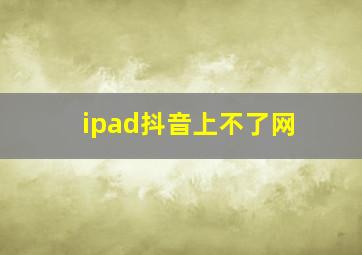 ipad抖音上不了网