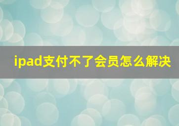 ipad支付不了会员怎么解决