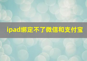 ipad绑定不了微信和支付宝