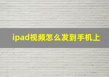 ipad视频怎么发到手机上