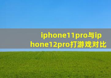 iphone11pro与iphone12pro打游戏对比