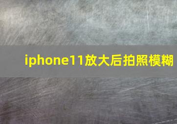 iphone11放大后拍照模糊