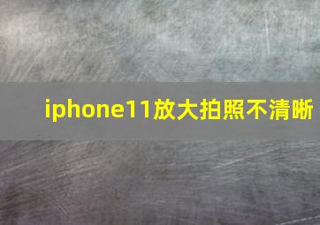 iphone11放大拍照不清晰