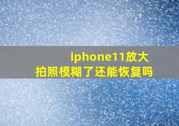 iphone11放大拍照模糊了还能恢复吗