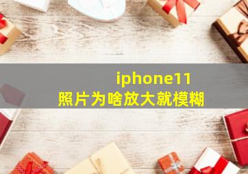 iphone11照片为啥放大就模糊