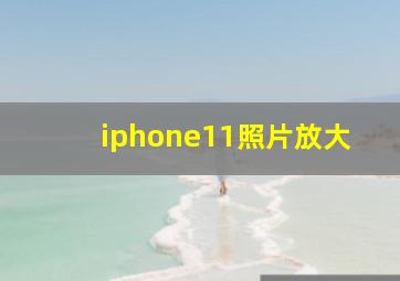 iphone11照片放大