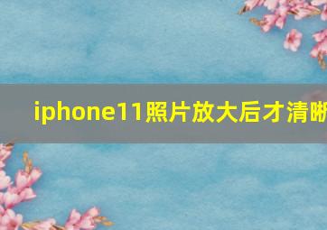 iphone11照片放大后才清晰