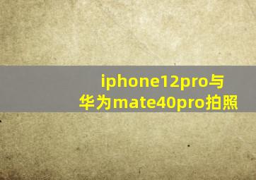 iphone12pro与华为mate40pro拍照