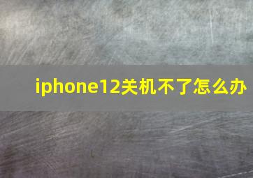 iphone12关机不了怎么办