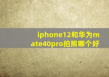 iphone12和华为mate40pro拍照哪个好