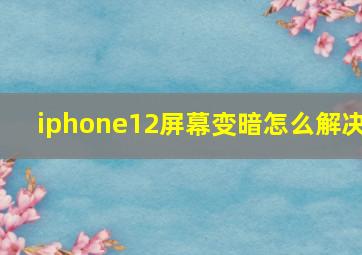 iphone12屏幕变暗怎么解决