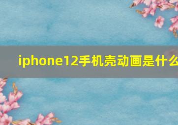 iphone12手机壳动画是什么