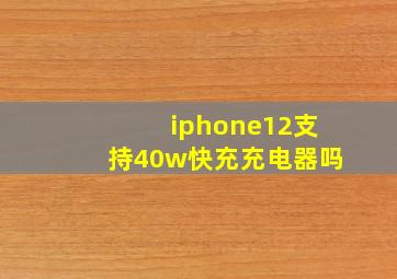 iphone12支持40w快充充电器吗