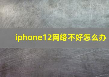 iphone12网络不好怎么办