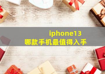 iphone13哪款手机最值得入手