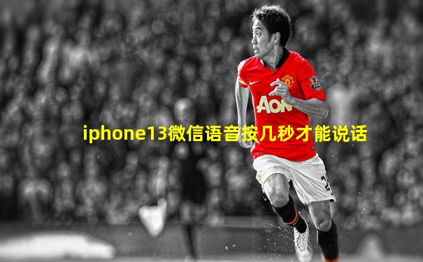 iphone13微信语音按几秒才能说话