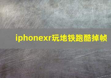 iphonexr玩地铁跑酷掉帧