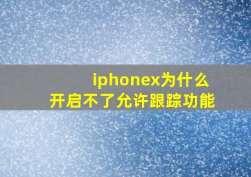 iphonex为什么开启不了允许跟踪功能