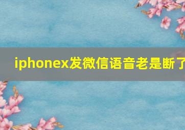 iphonex发微信语音老是断了