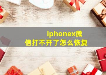 iphonex微信打不开了怎么恢复