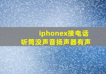 iphonex接电话听筒没声音扬声器有声