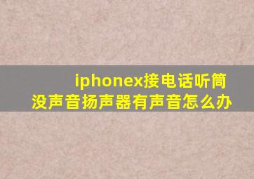 iphonex接电话听筒没声音扬声器有声音怎么办