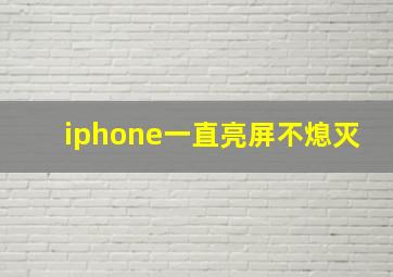 iphone一直亮屏不熄灭