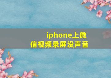 iphone上微信视频录屏没声音