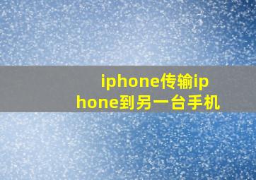 iphone传输iphone到另一台手机