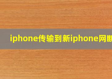 iphone传输到新iphone网断了