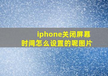 iphone关闭屏幕时间怎么设置的呢图片