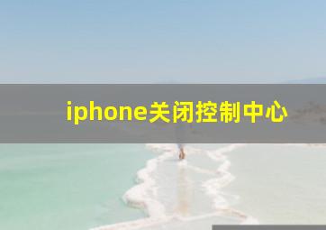 iphone关闭控制中心