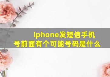 iphone发短信手机号前面有个可能号码是什么