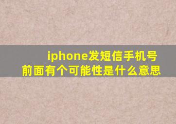 iphone发短信手机号前面有个可能性是什么意思