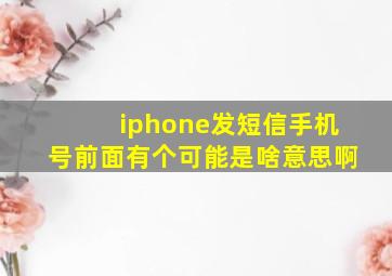 iphone发短信手机号前面有个可能是啥意思啊