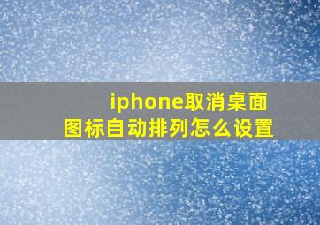 iphone取消桌面图标自动排列怎么设置