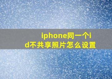 iphone同一个id不共享照片怎么设置