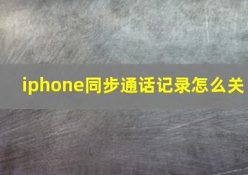 iphone同步通话记录怎么关