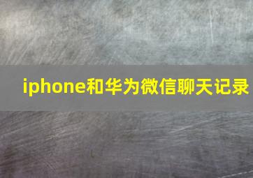 iphone和华为微信聊天记录