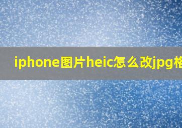 iphone图片heic怎么改jpg格式