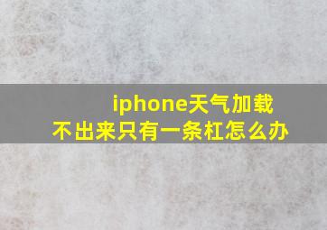 iphone天气加载不出来只有一条杠怎么办