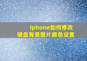 iphone如何修改键盘背景图片颜色设置