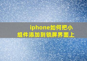 iphone如何把小组件添加到锁屏界面上