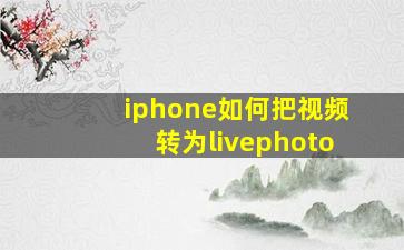 iphone如何把视频转为livephoto