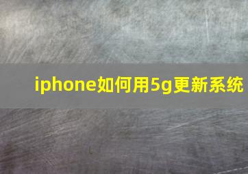 iphone如何用5g更新系统