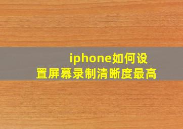 iphone如何设置屏幕录制清晰度最高