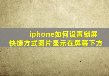 iphone如何设置锁屏快捷方式图片显示在屏幕下方