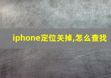 iphone定位关掉,怎么查找