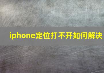 iphone定位打不开如何解决